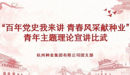 杭州種業(yè)集團(tuán)舉辦 “百年黨史我來講·青春風(fēng)采獻(xiàn)種業(yè)” 青年黨史宣講比武活動(dòng)