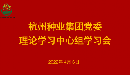 杭州種業(yè)集團黨委召開2022年第3次理論學(xué)習(xí)中心組學(xué)習(xí)會